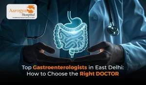 Top Gastroenterologist in East Delhi: How to Choose the Right Doctor