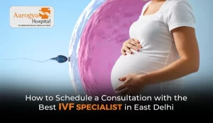 How to Schedule a Consultation with the Best IVF Specialist in East Delhi